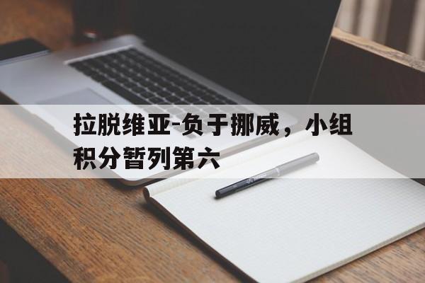 关于拉脱维亚-负于挪威，小组积分暂列第六的信息