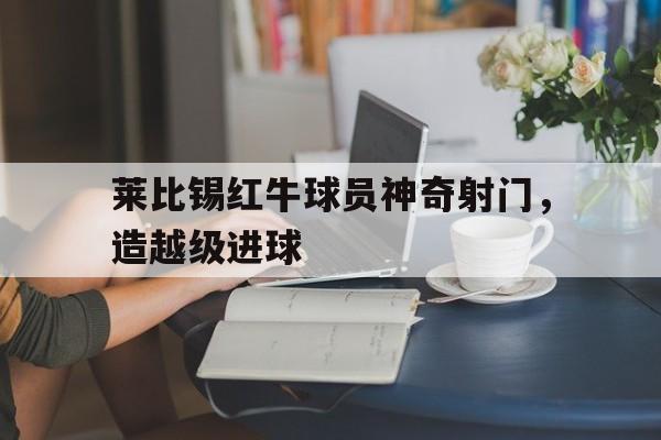 九州彩票-莱比锡红牛阵容分析