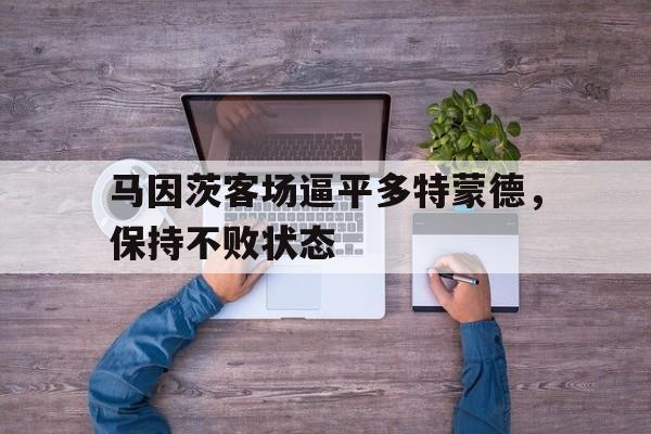 马因茨客场逼平多特蒙德，保持不败状态的简单介绍