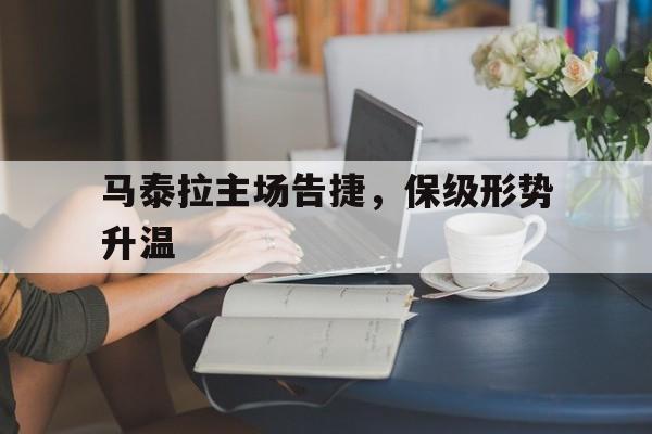 九州彩票-马泰拉主场告捷，保级形势升温(齐达内头撞马特拉齐)